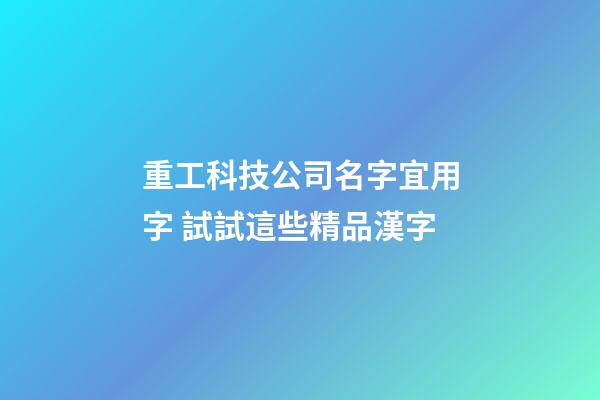 重工科技公司名字宜用字 試試這些精品漢字-第1張-公司起名-玄機派